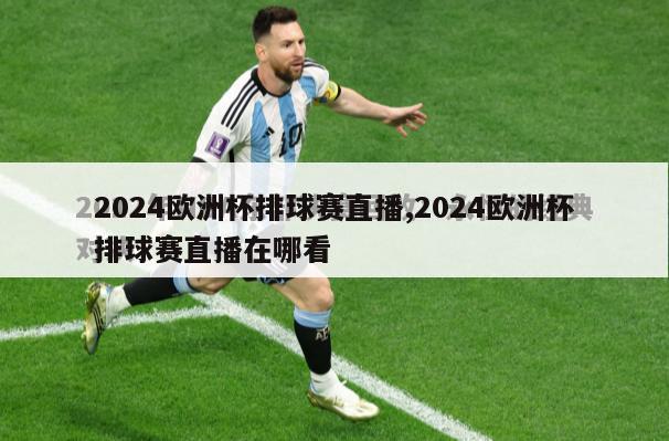 2024欧洲杯排球赛直播,2024欧洲杯排球赛直播在哪看