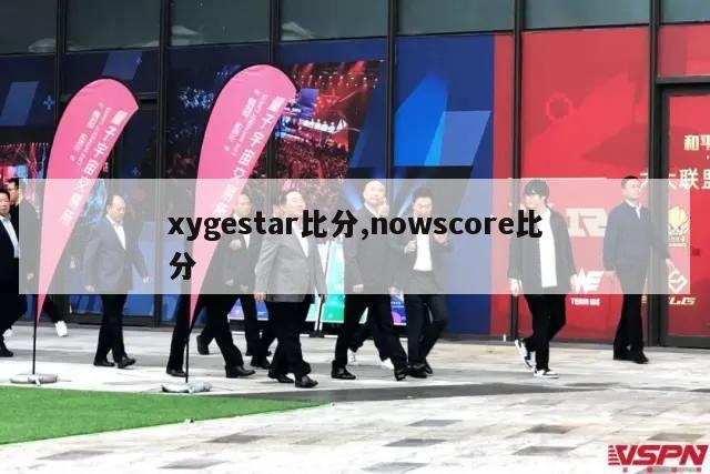 xygestar比分,nowscore比分