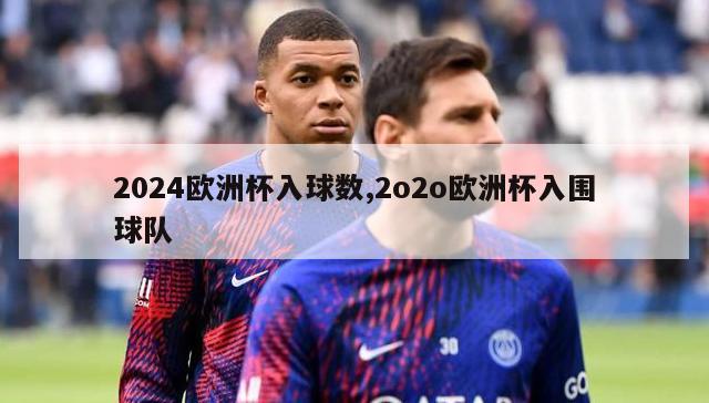 2024欧洲杯入球数,2o2o欧洲杯入围球队