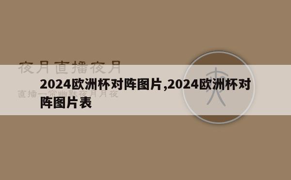 2024欧洲杯对阵图片,2024欧洲杯对阵图片表