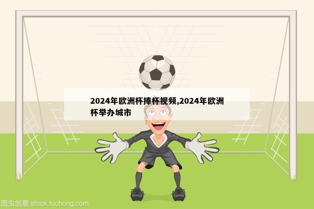 2024年欧洲杯捧杯视频,2024年欧洲杯举办城市