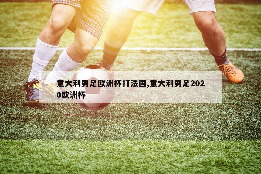 意大利男足欧洲杯打法国,意大利男足2020欧洲杯