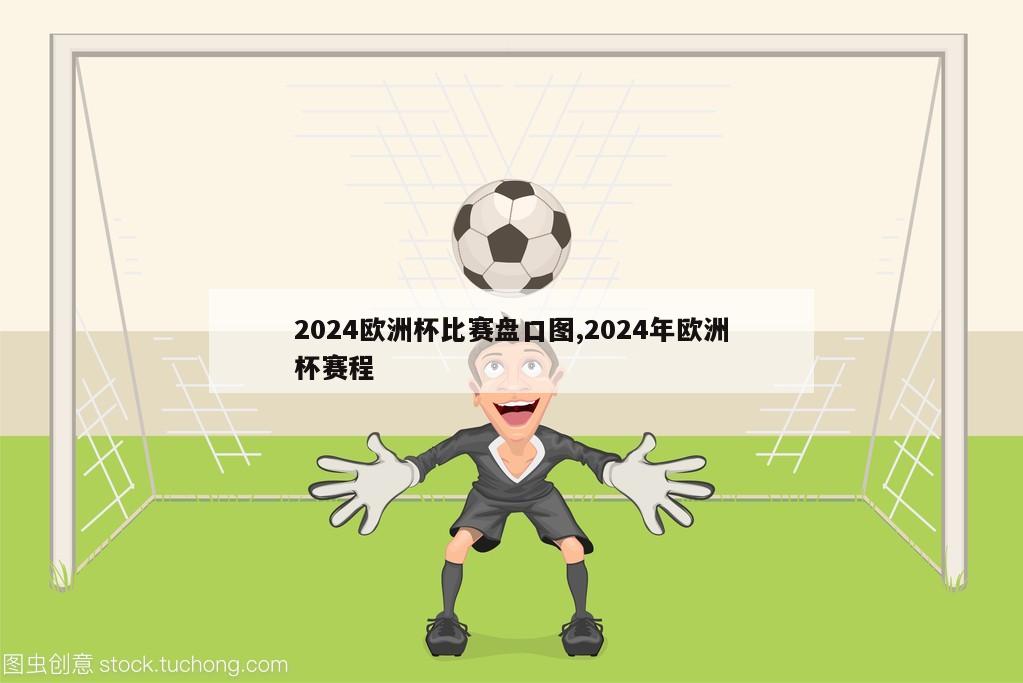 2024欧洲杯比赛盘口图,2024年欧洲杯赛程