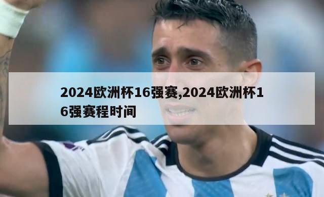 2024欧洲杯16强赛,2024欧洲杯16强赛程时间