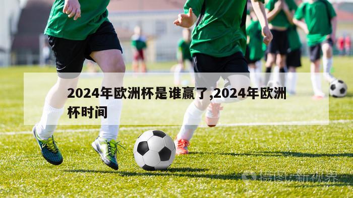 2024年欧洲杯是谁赢了,2024年欧洲杯时间