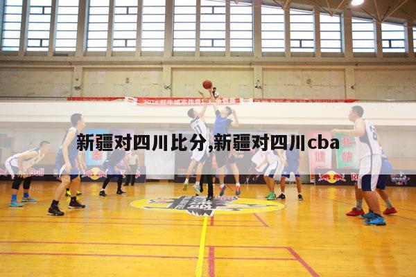 新疆对四川比分,新疆对四川cba