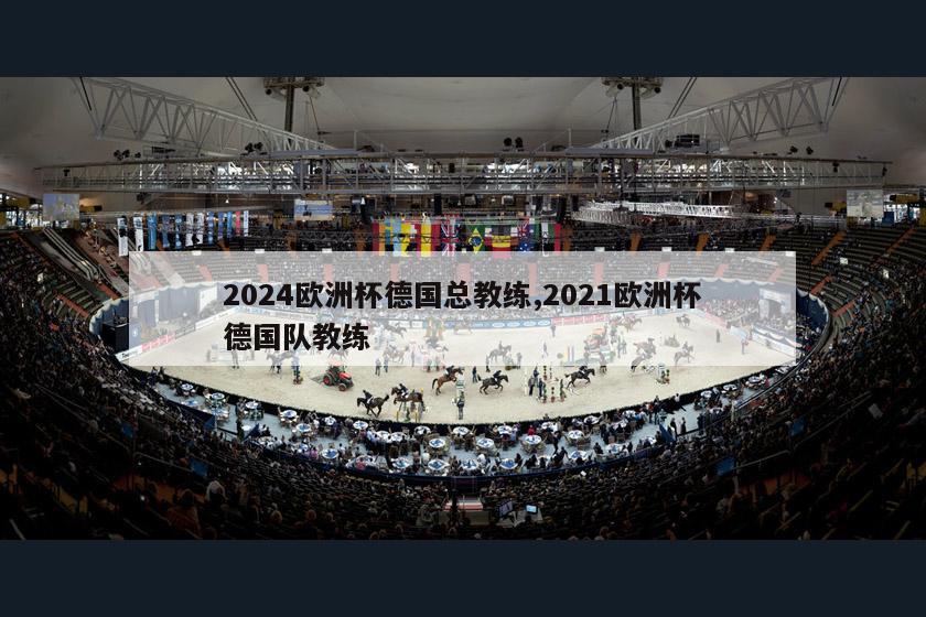 2024欧洲杯德国总教练,2021欧洲杯德国队教练