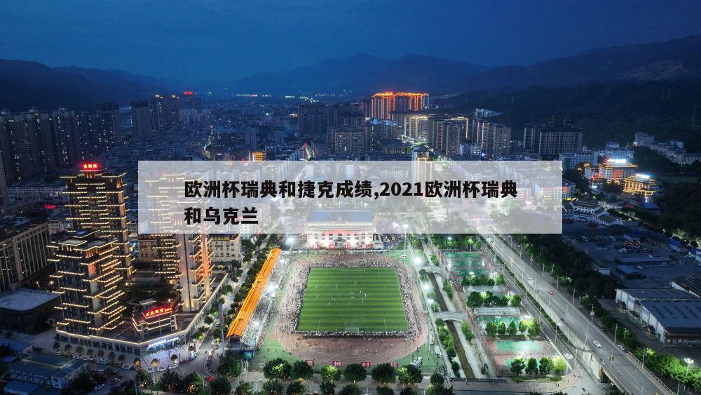 欧洲杯瑞典和捷克成绩,2021欧洲杯瑞典和乌克兰