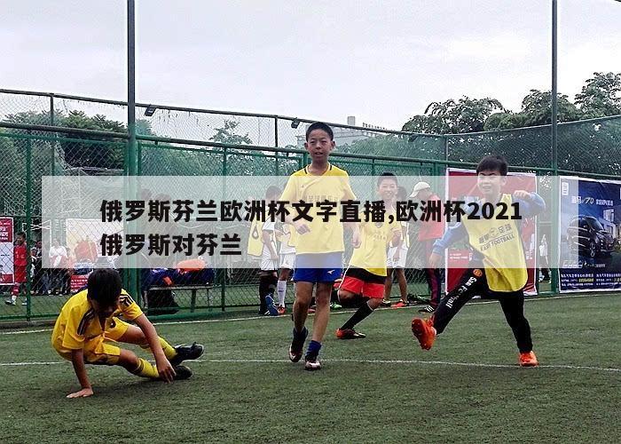 俄罗斯芬兰欧洲杯文字直播,欧洲杯2021俄罗斯对芬兰