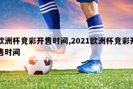 欧洲杯竞彩开售时间,2021欧洲杯竞彩开售时间