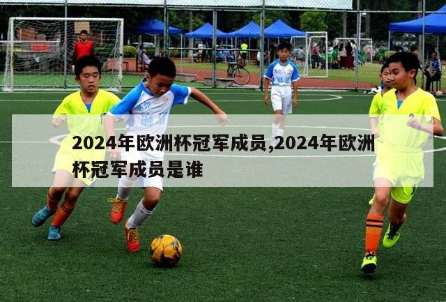 2024年欧洲杯冠军成员,2024年欧洲杯冠军成员是谁